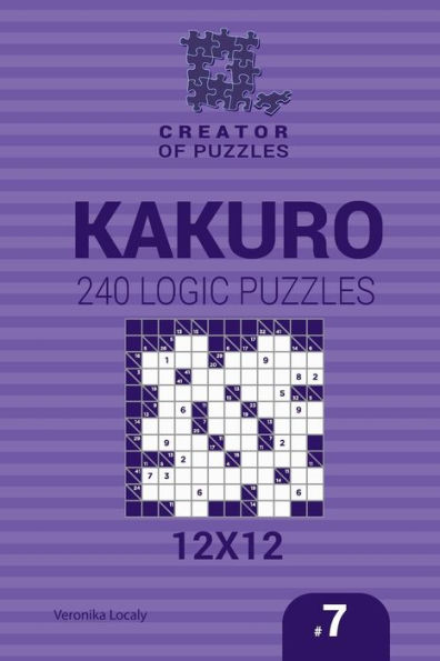 Creator of puzzles - Kakuro 240 Logic Puzzles 12x12 (Volume 7)