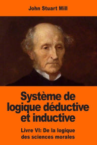 Title: Systï¿½me de logique dï¿½ductive et inductive: Livre VI: De la logique des sciences morales, Author: Louis Peisse