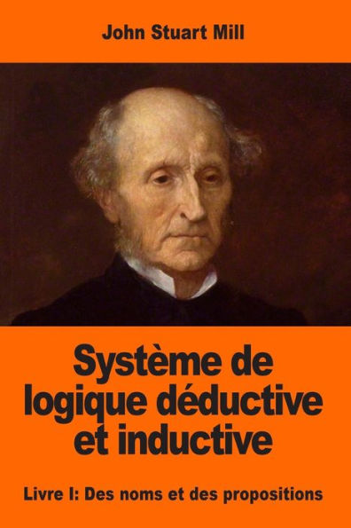 Systï¿½me de logique dï¿½ductive et inductive: Livre I: Des noms et des propositions