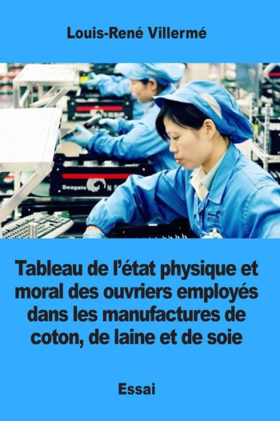 Tableau de l'ï¿½tat physique et moral des ouvriers employï¿½s dans les manufactures de coton, de laine et de soie