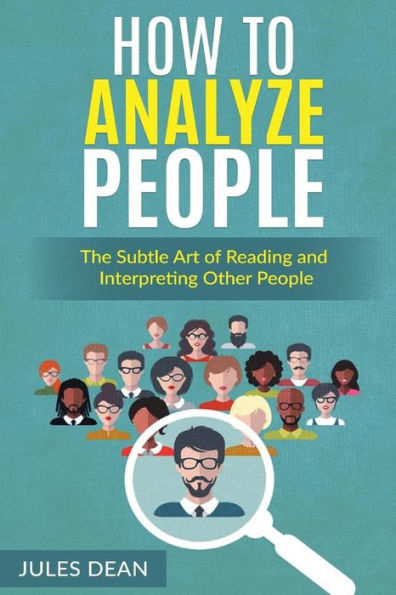 How To Analyze People: Simple, yet effective ways of reading people's body language. Master the art of human psychology trough recognizing emotions and facial expressions