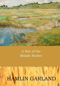 Title: A Son of the Middle Border, Author: Hamlin Garland