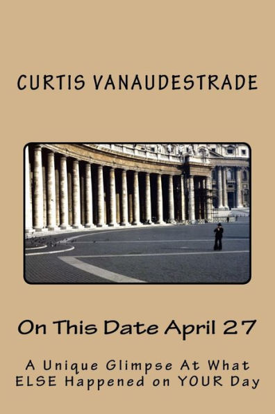 On This Date April 27: A Unique Glimpse At What ELSE Happened on YOUR Day