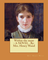 Title: Within the maze: A NOVEL . By: Mrs. Henry Wood, Author: Henry Wood