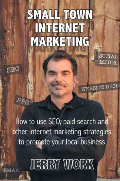Small Town Internet Marketing: How to Use SEO, Paid Search and Other Internet Marketing Strategies to Promote Your Local Business