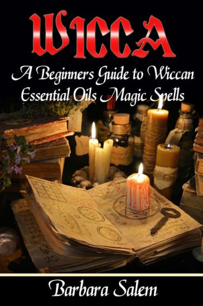 Wicca: A Beginners Guide to Wiccan Essential Oils Magic Spells