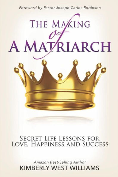 The Making of A Matriarch: Secret Life Lessons for Love, Happiness And Success