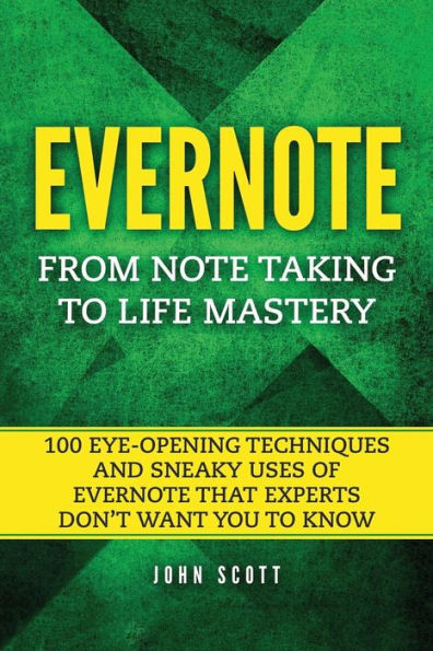 Evernote: From Note Taking to Life Mastery: 100 Eye-Opening Techniques and Sneaky Uses of Evernote that Experts Don't Want You to Know
