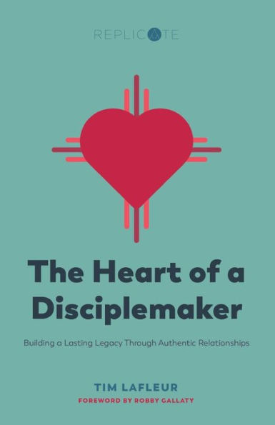 The Heart of a Disciplemaker: Building a Lasting Legacy Through Authentic Relationships