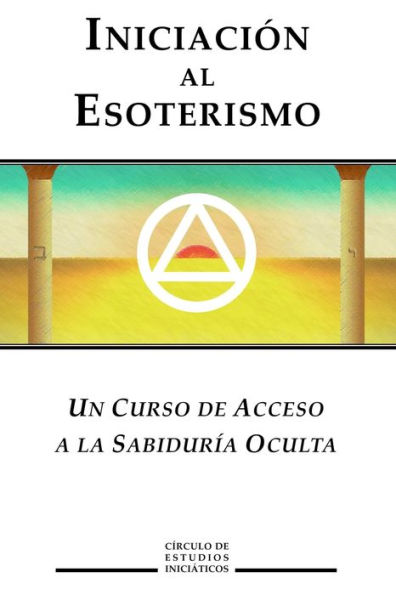 Iniciacion al Esoterismo: Un curso de acceso a la Sabiduria Oculta