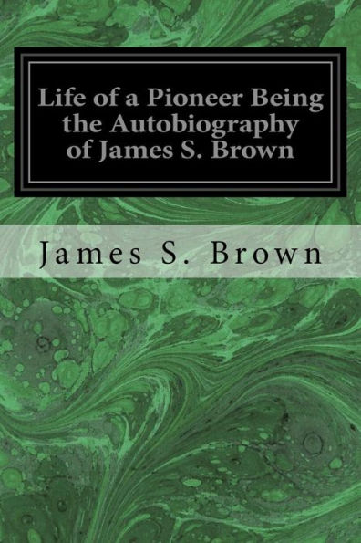 Life of a Pioneer Being the Autobiography James S. Brown