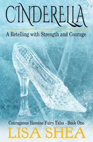 Title: Cinderella - A Retelling with Strength and Courage, Author: Lisa Shea