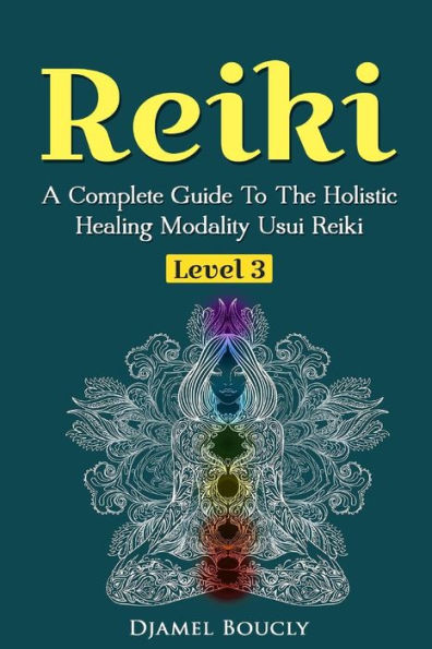 Reiki Level 3 / Master A Complete Guide To The Holistic Healing Modality Usui Reiki: Level 3 / Master A Complete Guide To The Holistic Healing Modality Usui Reiki Level