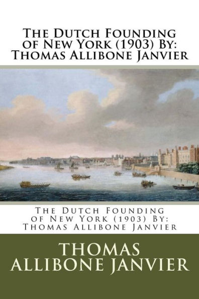 The Dutch Founding of New York (1903) By: Thomas Allibone Janvier