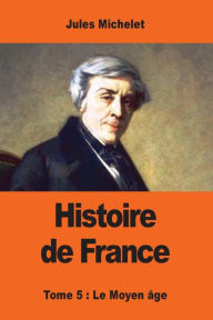 Title: Histoire de France: Tome cinquiï¿½me: Le Moyen ï¿½ge, Author: Jules Michelet