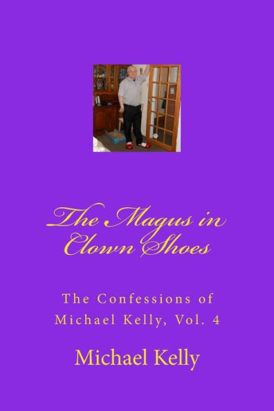 The Magus in Clown Shoes: The Confessions of Michael Kelly, Vol. 4