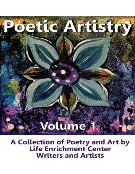 Poetic Artistry: A Collection of Poetry and Art by Life Enrichment Center Writers and Artists