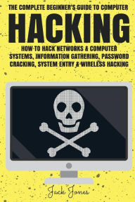 Title: Hacking: The Complete Beginner's Guide To Computer Hacking: How To Hack Networks and Computer Systems, Information Gathering, Password Cracking, System Entry & Wireless Hacking, Author: Jack Jones