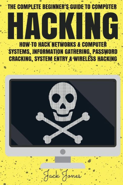 Hacking: The Complete Beginner's Guide To Computer Hacking: How To Hack Networks and Computer Systems, Information Gathering, Password Cracking, System Entry & Wireless Hacking
