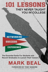 Title: 101 Lessons They Never Taught You In College: The Essential Guide for Students and Recent Graduates to Launch Their Careers, Author: Mark Beal