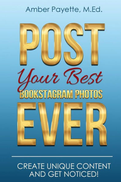 Post Your Best Bookstagram Photos Ever: Create Unique Content and Get Noticed