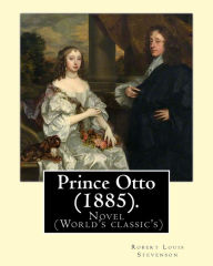 Title: Prince Otto (1885). By: Robert Louis Stevenson: Novel (World's classic's), Author: Robert Louis Stevenson