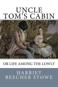 Title: Uncle Tom's Cabin: or Life among the Lowly, Author: Harriet Beecher Stowe