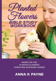 Title: Planted Flowers Bible Study Workbook, Author: Anna K Payne