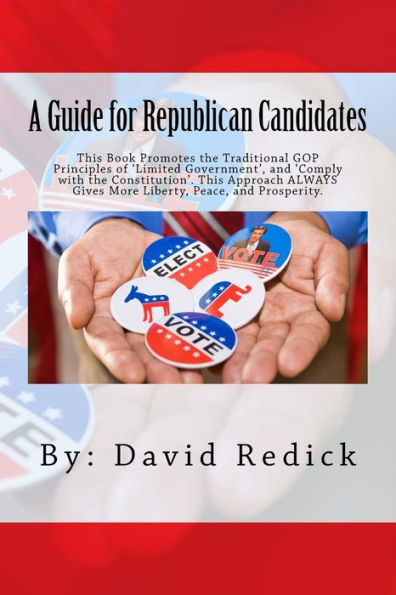 A Guide for Republican Candidates: This Book Promotes the Traditional GOP Principles of ?Limited Government?, and ?Comply with the Constitution?. This Approach ALWAYS Gives More Liberty, Peace, and Prosperity.