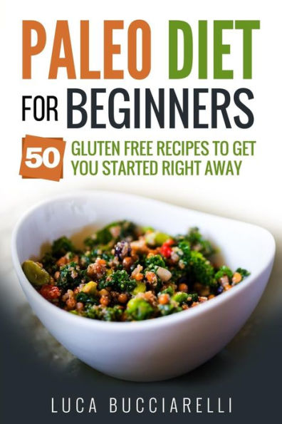 Paleo Diet Cookbook For Beginners: 50 Gluten Free Recipes To Get You Started Right Away