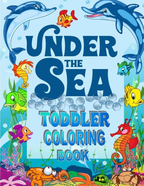 Under The Sea Toddler Coloring Book: Ocean Coloring Book for Toddlers & Preschoolers with Cute Sea Creatures