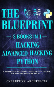 Title: Python, Hacking & Advanced Hacking: 3 Books in 1: The Blueprint: Everything You Need to Know for Python Programming and Hacking!, Author: Cyberpunk Architects