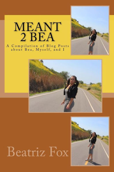 Meant 2 Bea: A Compilation of Blog Posts about Bea, Myself and I