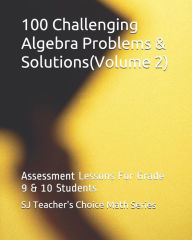 Title: 100 Challenging Algebra Problems & Solutions(volume 2): Assessment Lessons for Grade 9 & 10 Students, Author: Sanjay Jamindar