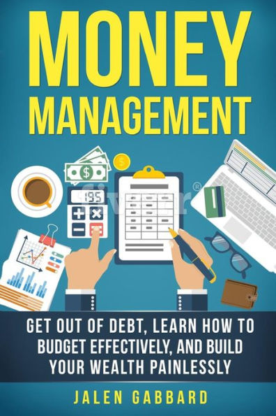 Money Management: Get Out Of Debt, Learn How To Budget Effectively, And Build Yo