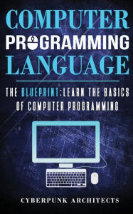 Title: Computer Programming Languages: The Blueprint Learn the Basics of Computer Programming, Author: Cyberpunk Architects