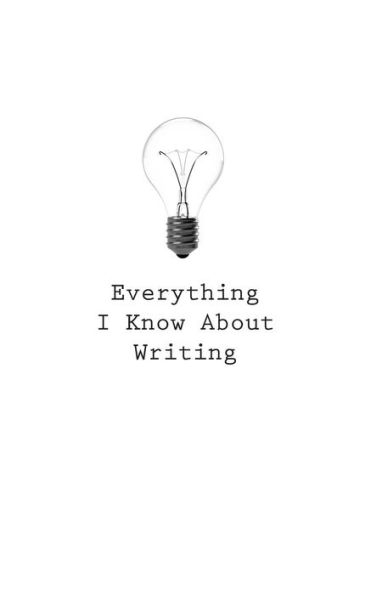 Everything I Know About Writing