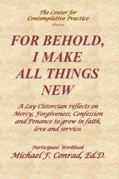 For Behold, I Make All Things New: A Lay Cistercian reflects on how to use Mercy, Forgiveness, Confession and Penance to grow in faith, love and service