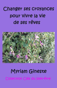Title: Changer ses croyances pour vivre la vie de ses rêves, Author: Myriam Gineste