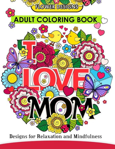 I LOVE MOM Adult Coloring Book: Mother Coloring Book Designs for Relaxation and MindFulness