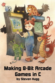 Title: Making 8-bit Arcade Games in C, Author: Steven Hugg