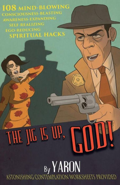 The Jig Is Up, God!: 108 mind-blowing consciousness-blasting awareness-expanding self-realizing ego-reducing spiritual hacks