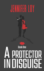 Title: A Protector In Disguise: Book One, Author: Jennifer Loy