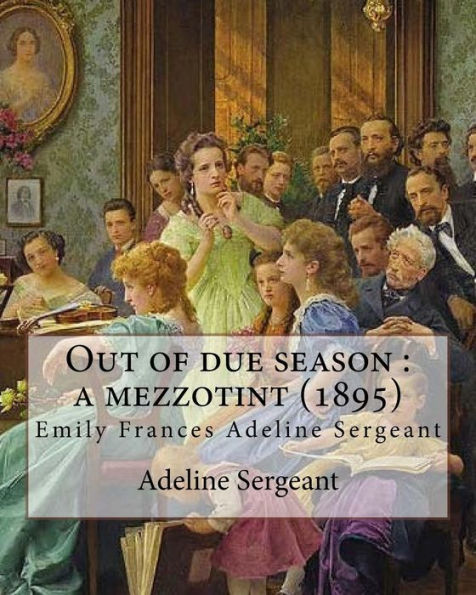 Out of due season: a mezzotint (1895). By: Adeline Sergeant: Emily Frances Adeline Sergeant (1851-1904) was an English author and novelist, who published more than ninety novels.