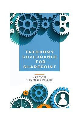 Taxonomy Governance for SharePoint: Practical Advice for Building and Maintaining Your SharePoint Taxonomy
