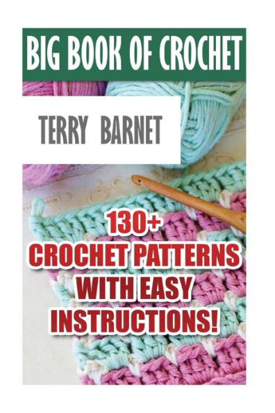 Big Book Of Crochet: 130+ Crochet Patterns With Easy Instructions!: (Amigurumi Crochet, African Flower Crochet, Afgan Crochet, Crochet For Babies)