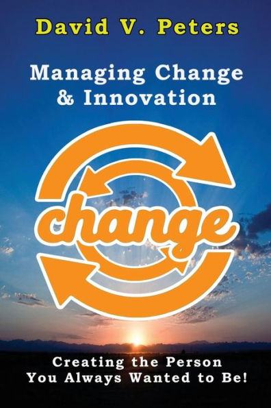 Managing Change & Innovation: Creating the Person You Truly Want to Be!