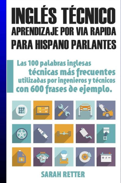 Ingles Tecnico: Aprendizaje por Via Rapida Para Hispano Parlantes: Las 100 palabras tï¿½cnicas mï¿½s utilizadas en inglï¿½s con 600 frases de ejemplo.