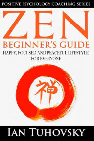 Title: Zen: Beginner's Guide: Happy, Peaceful and Focused Lifestyle for Everyone, Author: Ian Tuhovsky