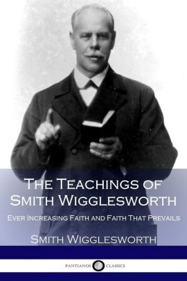 The Teachings Of Smith Wigglesworth Ever Increasing Faith And Faith That Prevailspaperback - 